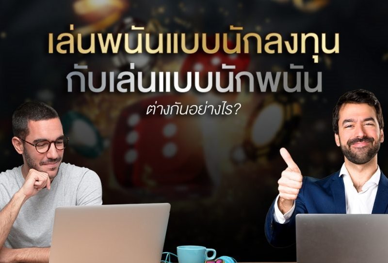 เล่นพนันแบบนักลงทุน กับเล่นแบบนักพนัน ต่างกันอย่างไร? คุณจะเลือกเล่นแบบไหน