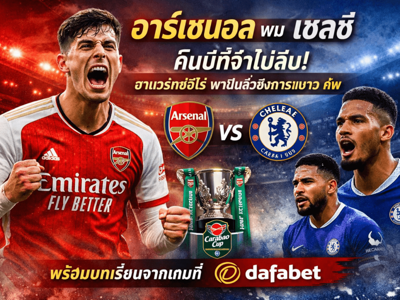 อาร์เซนอล พบ เชลซี คืนนี้ที่จำไม่ลืม! ฮาแวร์ตซ์ฮีโร่ พาปืนลิ่วชิงคาราบาว คัพ พร้อมบทเรียนจากเกมที่ Dafabet