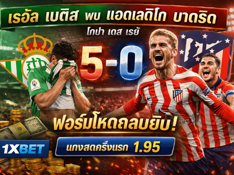 เรอัล เบติส พบ แอตเลติโก มาดริด คืนเงินไว! คืนฟอร์มโหด “ตราหมี” ยิงกระจายจนแฟน 1xBET ยิ้มกว้าง