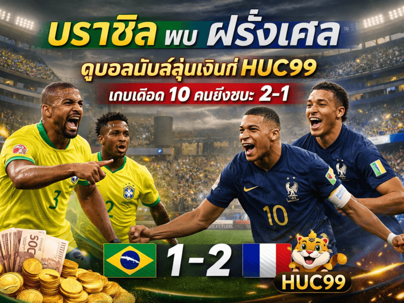บราซิล พบ ฝรั่งเศส : ดูบอลมันส์ลุ้นเงินที่ HUC99 กับเกมเดือด 10 คนยังชนะ 2-1