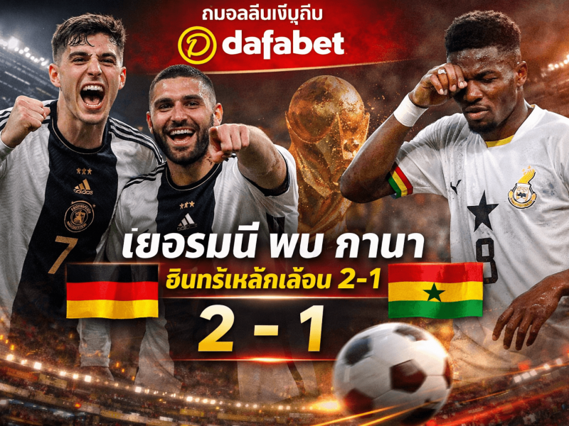 เยอรมนี พบ กานา: ดูบอลลุ้นเงินกับ Dafabet! อินทรีเหล็กเฉือน 2-1 ฟอร์มยังต้องจูนก่อนลุยบอลโลก