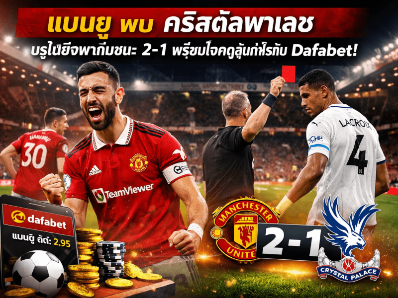 แมนยู พบ คริสตัลพาเลซ: บรูโน่รับผิดหวังแม้แซงชนะ 2-1 พร้อมแฟนเล่าโมเมนต์ลุ้นกำไรกับ Dafabet
