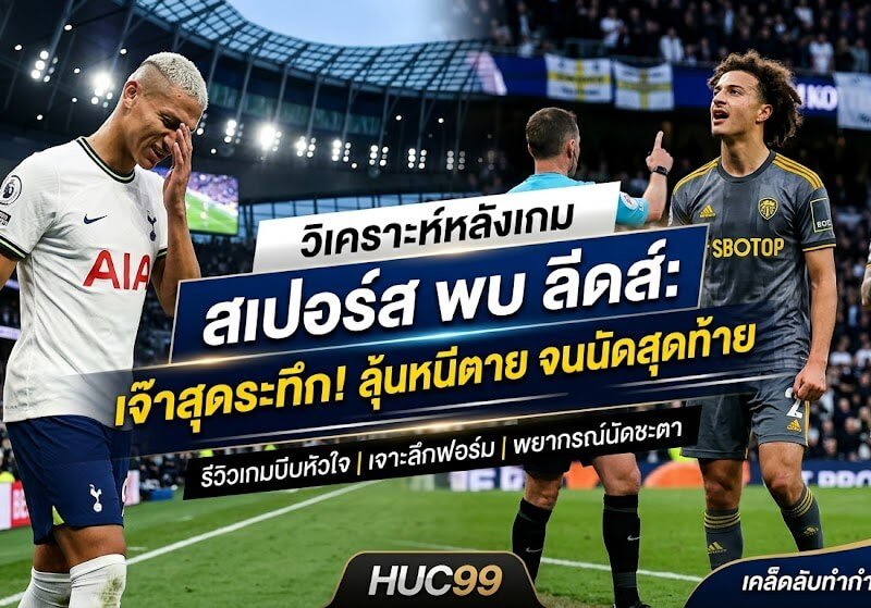 วิเคราะห์หลังเกม สเปอร์ส พบ ลีดส์: ไก่เดือยทองเจ๊าสุดระทึก ลุ้นหนีตายจนนัดสุดท้าย พร้อมเคล็ดลับทำกำไรจาก HUC99