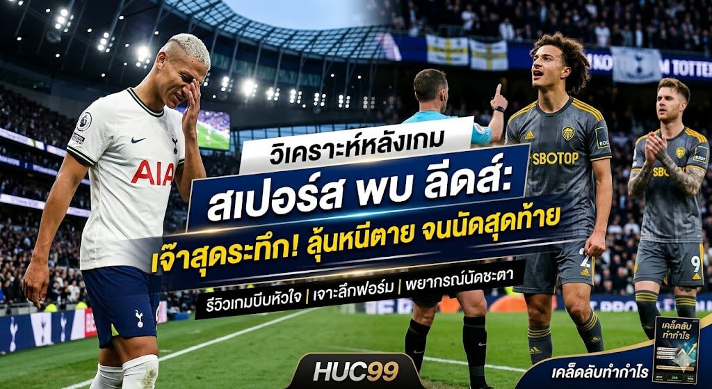 วิเคราะห์หลังเกม สเปอร์ส พบ ลีดส์: ไก่เดือยทองเจ๊าสุดระทึก ลุ้นหนีตายจนนัดสุดท้าย พร้อมเคล็ดลับทำกำไรจาก HUC99