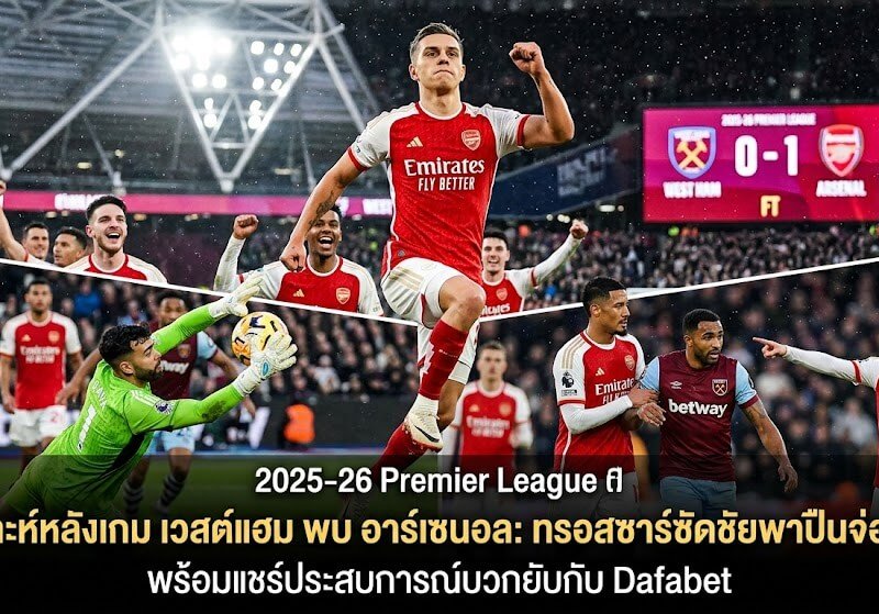 วิเคราะห์หลังเกม เวสต์แฮม พบ อาร์เซนอล: ทรอสซาร์ซัดชัยพาปืนจ่อแชมป์ พร้อมแชร์ประสบการณ์บวกยับกับ Dafabet