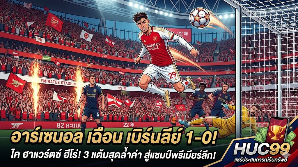 อาร์เซนอล ชนะ เบิร์นลีย์ 1-0 ไค ฮาแวร์ตซ์ ทำประตูชัย ลุ้นแชมป์พรีเมียร์ลีกสุดมันส์ พร้อมรับทรัพย์กับ HUC99